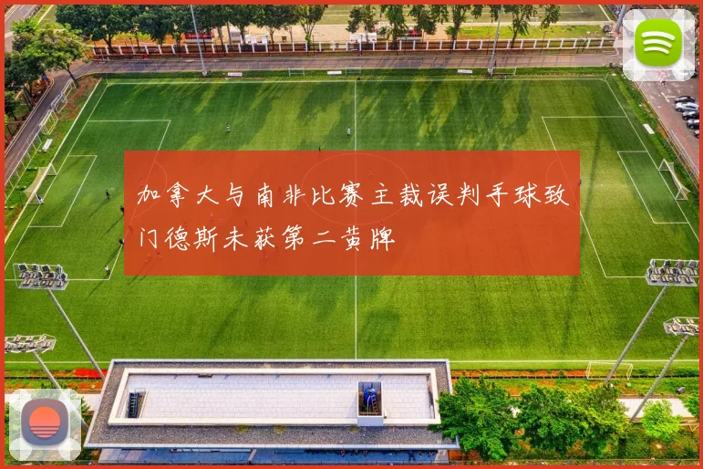 加拿大与南非比赛主裁误判手球致门德斯未获第二黄牌