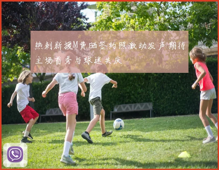 热刺新援M费晒签约照激动发声期待主场首秀与球迷共庆