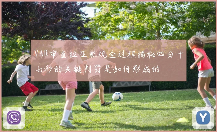VAR审查拉亚犯规全过程揭秘四分十七秒的关键判罚是如何形成的