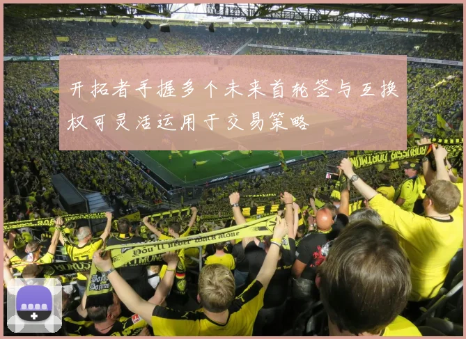 开拓者手握多个未来首轮签与互换权可灵活运用于交易策略
