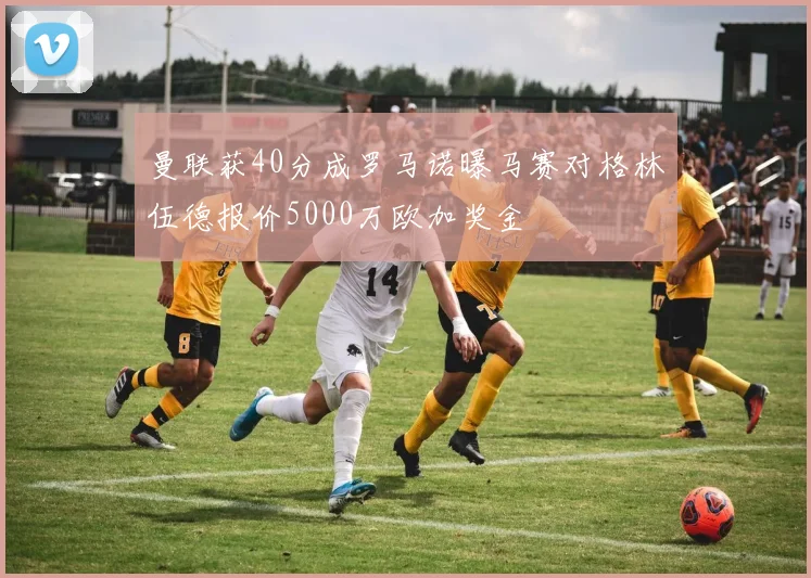 曼联获40分成罗马诺曝马赛对格林伍德报价5000万欧加奖金