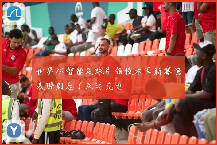 世界杯智能足球引领技术革新赛场表现别忘了及时充电
