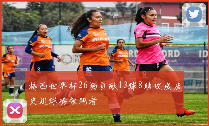 梅西世界杯26场贡献13球8助攻成历史进球榜领跑者